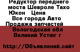 Редуктор переднего моста Шевроле Тахо/Юкон › Цена ­ 35 000 - Все города Авто » Продажа запчастей   . Вологодская обл.,Великий Устюг г.